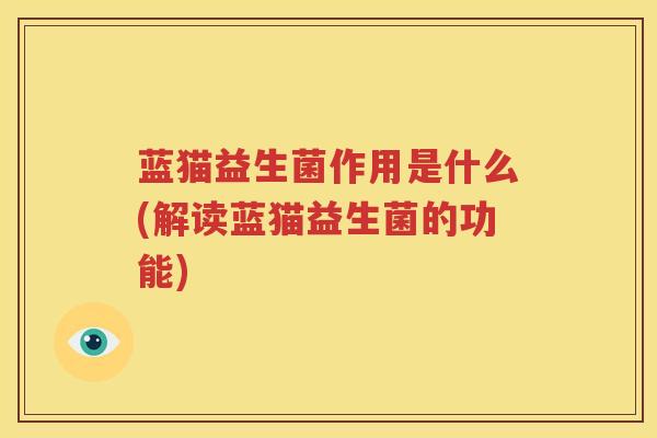 蓝猫益生菌作用是什么(解读蓝猫益生菌的功能)
