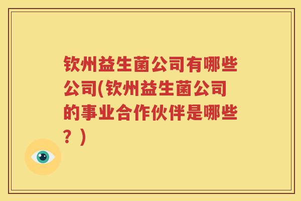 钦州益生菌公司有哪些公司(钦州益生菌公司的事业合作伙伴是哪些？)
