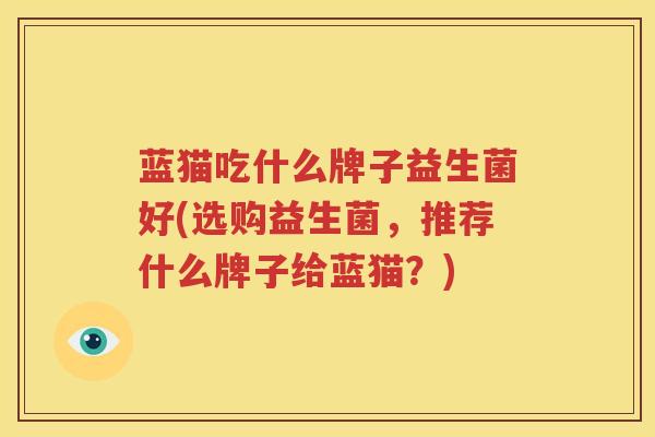 蓝猫吃什么牌子益生菌好(选购益生菌，推荐什么牌子给蓝猫？)