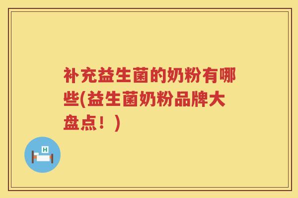 补充益生菌的奶粉有哪些(益生菌奶粉品牌大盘点！)