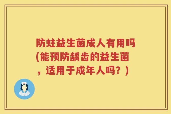 防蛀益生菌成人有用吗(能预防龋齿的益生菌，适用于成年人吗？)