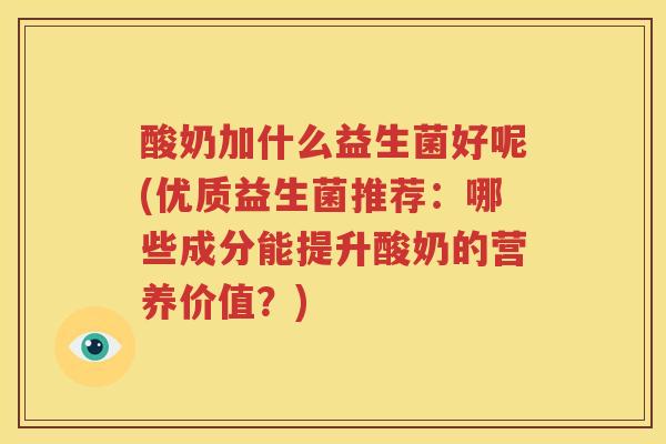 酸奶加什么益生菌好呢(优质益生菌推荐：哪些成分能提升酸奶的营养价值？)