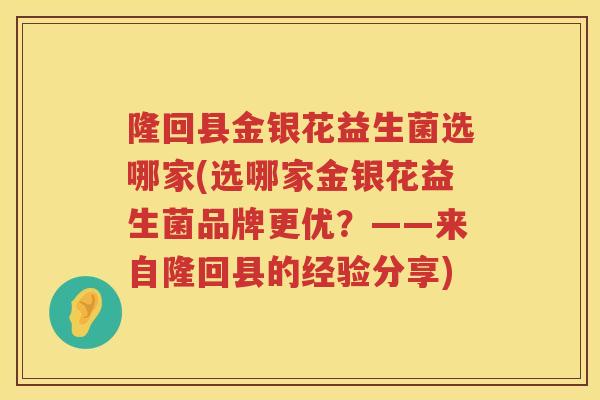 隆回县金银花益生菌选哪家(选哪家金银花益生菌品牌更优？——来自隆回县的经验分享)