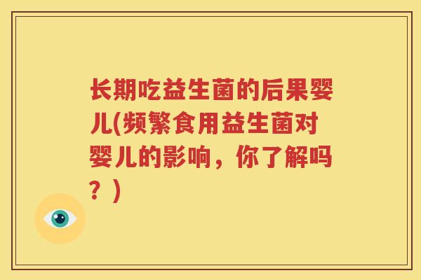 长期吃益生菌的后果婴儿(频繁食用益生菌对婴儿的影响，你了解吗？)
