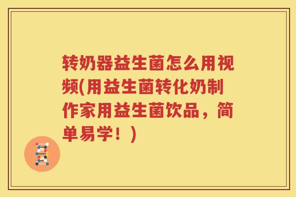 转奶器益生菌怎么用视频(用益生菌转化奶制作家用益生菌饮品，简单易学！)