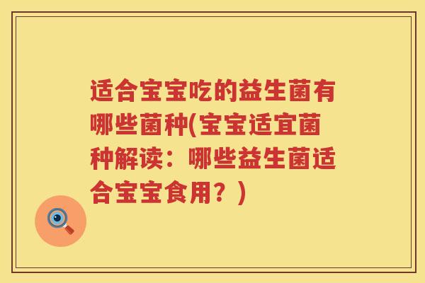 适合宝宝吃的益生菌有哪些菌种(宝宝适宜菌种解读：哪些益生菌适合宝宝食用？)