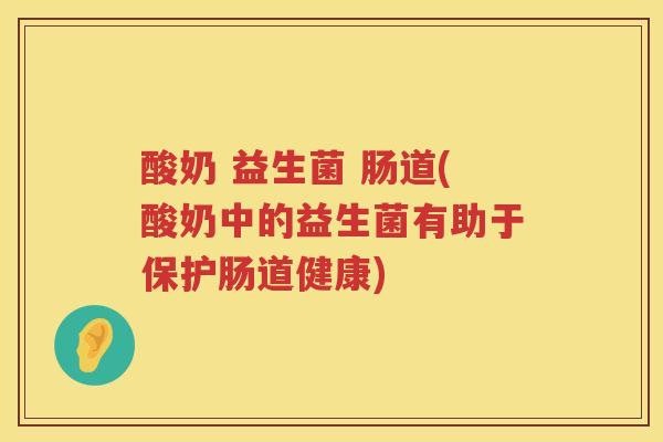 酸奶 益生菌 肠道(酸奶中的益生菌有助于保护肠道健康)