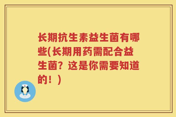 长期抗生素益生菌有哪些(长期用药需配合益生菌？这是你需要知道的！)