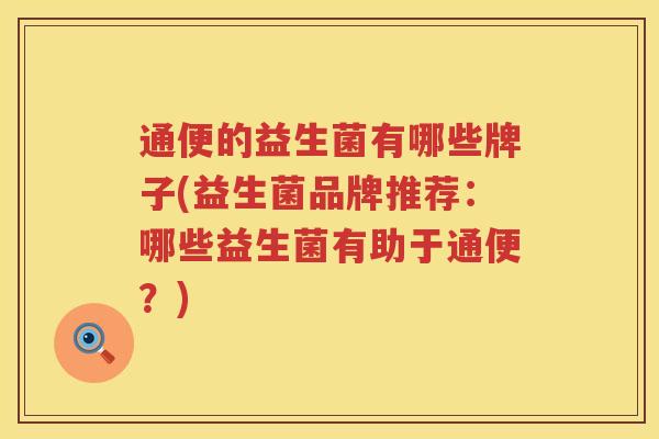 通便的益生菌有哪些牌子(益生菌品牌推荐：哪些益生菌有助于通便？)