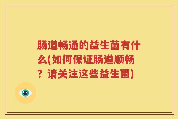肠道畅通的益生菌有什么(如何保证肠道顺畅？请关注这些益生菌)