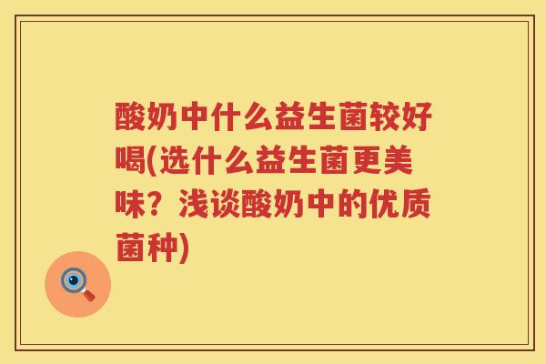 酸奶中什么益生菌较好喝(选什么益生菌更美味？浅谈酸奶中的优质菌种)