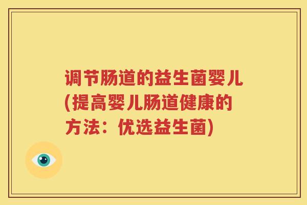 调节肠道的益生菌婴儿(提高婴儿肠道健康的方法：优选益生菌)