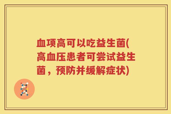 血项高可以吃益生菌(高血压患者可尝试益生菌，预防并缓解症状)