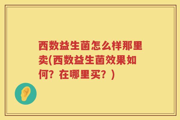 西数益生菌怎么样那里卖(西数益生菌效果如何？在哪里买？)