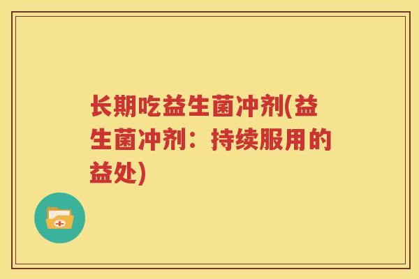 长期吃益生菌冲剂(益生菌冲剂：持续服用的益处)