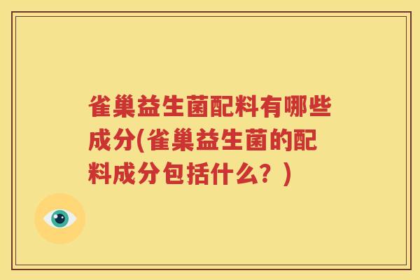 雀巢益生菌配料有哪些成分(雀巢益生菌的配料成分包括什么？)