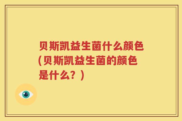 贝斯凯益生菌什么颜色(贝斯凯益生菌的颜色是什么？)