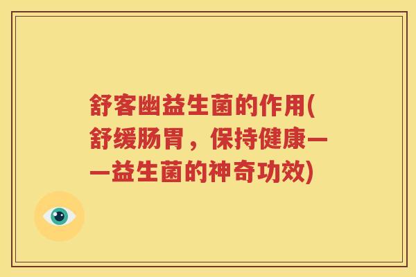 舒客幽益生菌的作用(舒缓肠胃，保持健康——益生菌的神奇功效)