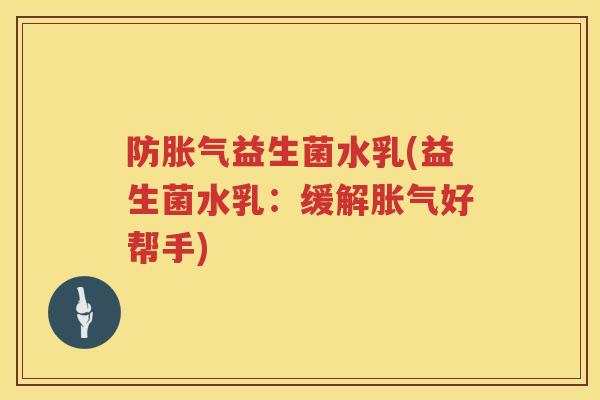 防胀气益生菌水乳(益生菌水乳：缓解胀气好帮手)