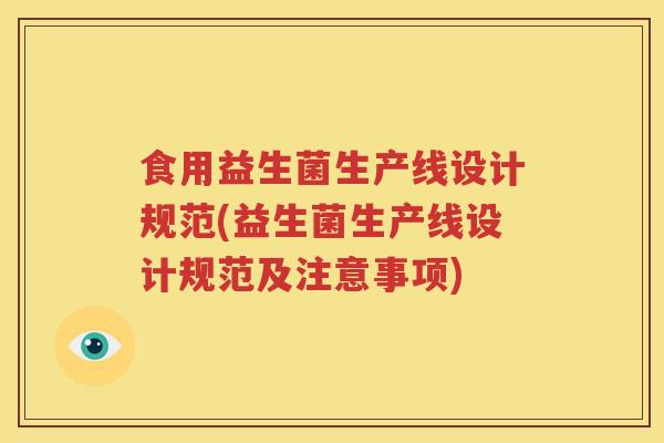 食用益生菌生产线设计规范(益生菌生产线设计规范及注意事项)
