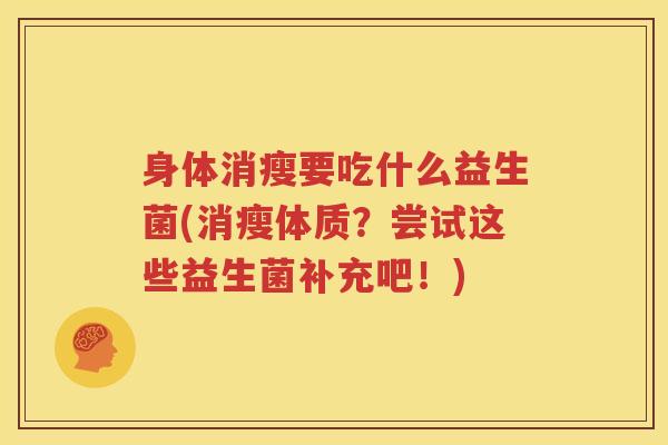 身体消瘦要吃什么益生菌(消瘦体质？尝试这些益生菌补充吧！)