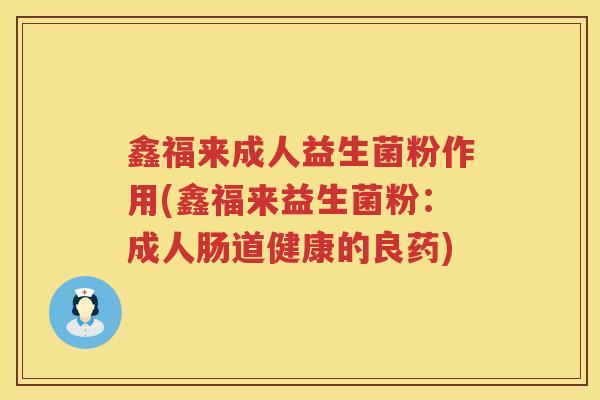 鑫福来成人益生菌粉作用(鑫福来益生菌粉：成人肠道健康的良药)