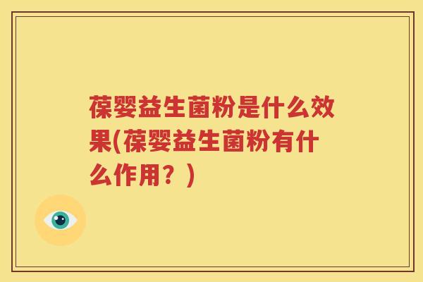 葆婴益生菌粉是什么效果(葆婴益生菌粉有什么作用？)