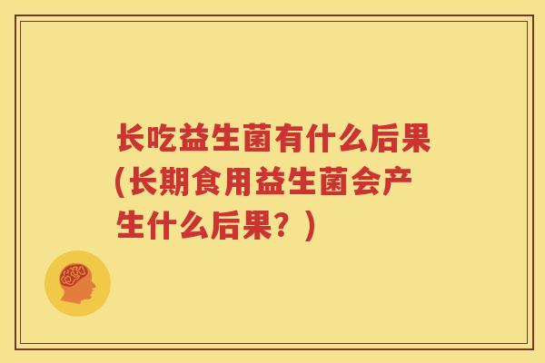 长吃益生菌有什么后果(长期食用益生菌会产生什么后果？)