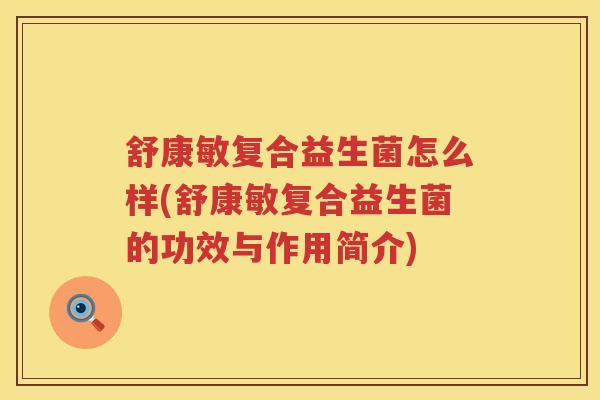舒康敏复合益生菌怎么样(舒康敏复合益生菌的功效与作用简介)