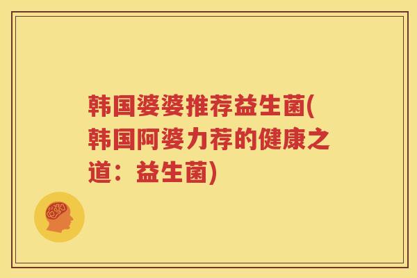 韩国婆婆推荐益生菌(韩国阿婆力荐的健康之道：益生菌)