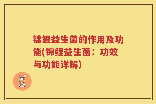 锦鲤益生菌的作用及功能(锦鲤益生菌：功效与功能详解)