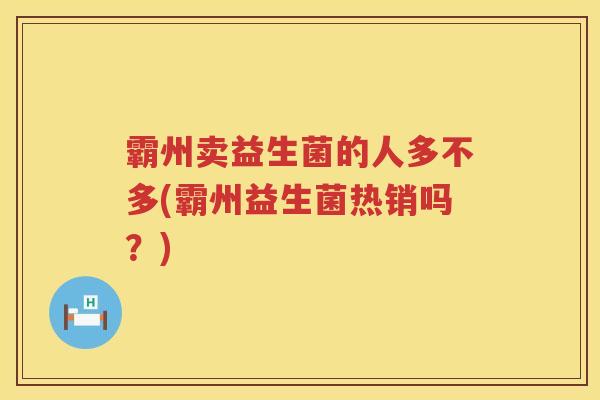 霸州卖益生菌的人多不多(霸州益生菌热销吗？)