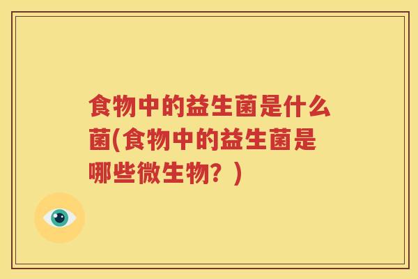 食物中的益生菌是什么菌(食物中的益生菌是哪些微生物？)