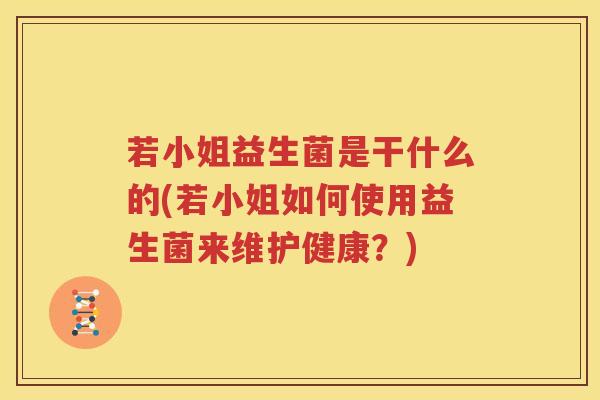 若小姐益生菌是干什么的(若小姐如何使用益生菌来维护健康？)