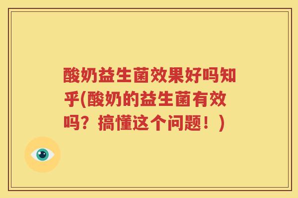 酸奶益生菌效果好吗知乎(酸奶的益生菌有效吗？搞懂这个问题！)