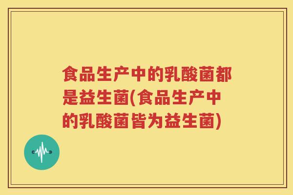 食品生产中的乳酸菌都是益生菌(食品生产中的乳酸菌皆为益生菌)