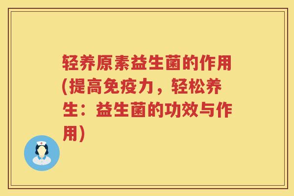 轻养原素益生菌的作用(提高免疫力，轻松养生：益生菌的功效与作用)