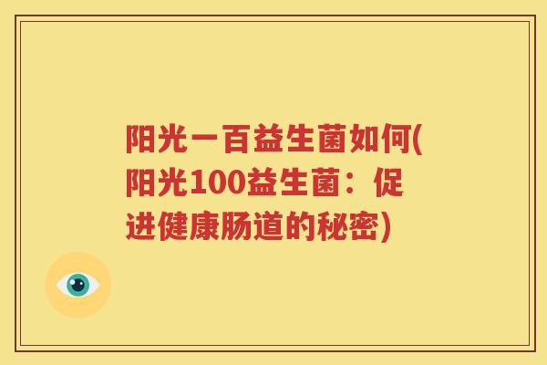 阳光一百益生菌如何(阳光100益生菌：促进健康肠道的秘密)