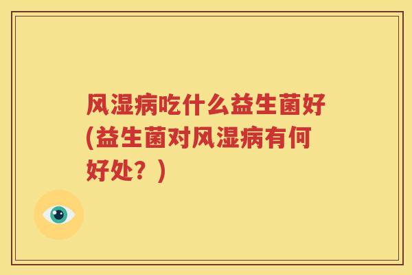 风湿病吃什么益生菌好(益生菌对风湿病有何好处？)