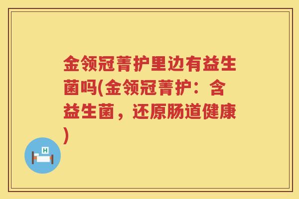 金领冠菁护里边有益生菌吗(金领冠菁护：含益生菌，还原肠道健康)