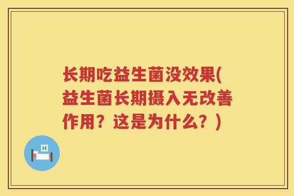 长期吃益生菌没效果(益生菌长期摄入无改善作用？这是为什么？)