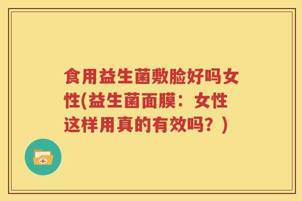 食用益生菌敷脸好吗女性(益生菌面膜：女性这样用真的有效吗？)
