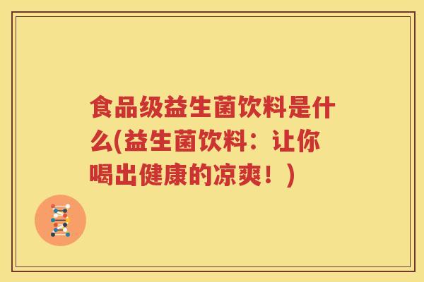 食品级益生菌饮料是什么(益生菌饮料：让你喝出健康的凉爽！)