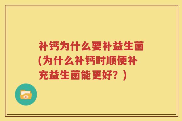 补钙为什么要补益生菌(为什么补钙时顺便补充益生菌能更好？)