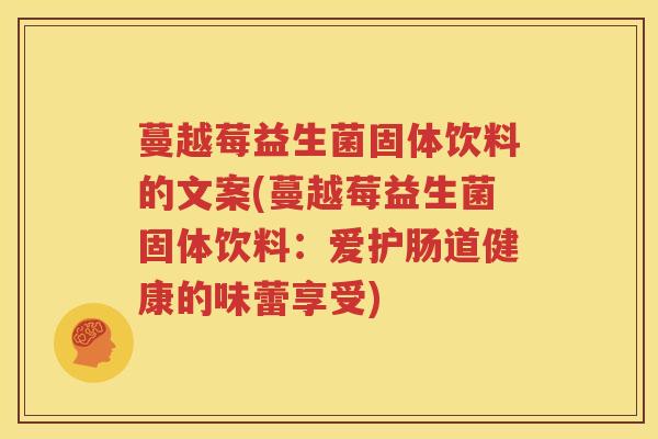 蔓越莓益生菌固体饮料的文案(蔓越莓益生菌固体饮料：爱护肠道健康的味蕾享受)