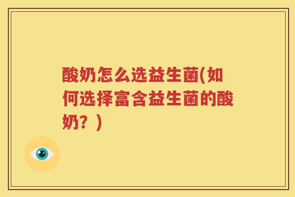酸奶怎么选益生菌(如何选择富含益生菌的酸奶？)