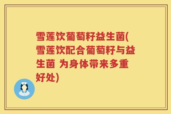 雪莲饮葡萄籽益生菌(雪莲饮配合葡萄籽与益生菌 为身体带来多重好处)