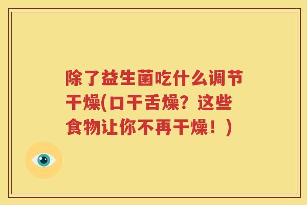 除了益生菌吃什么调节干燥(口干舌燥？这些食物让你不再干燥！)