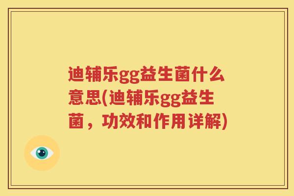 迪辅乐gg益生菌什么意思(迪辅乐gg益生菌，功效和作用详解)
