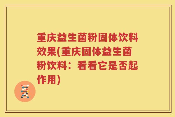 重庆益生菌粉固体饮料效果(重庆固体益生菌粉饮料：看看它是否起作用)
